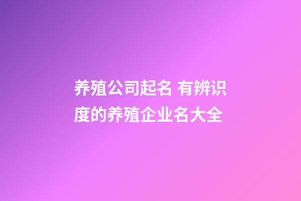养殖公司起名 有辨识度的养殖企业名大全